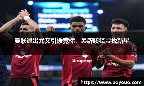 曼联退出尤文引援竞标，另辟蹊径寻找新星