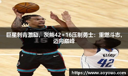巨星刺青激励，灰熊42+16压制勇士：重燃斗志，迈向巅峰