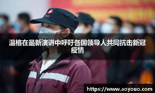 温格在最新演讲中呼吁各国领导人共同抗击新冠疫情