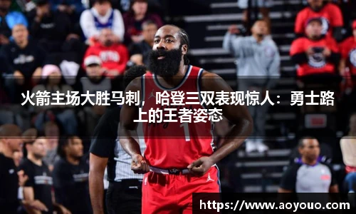 火箭主场大胜马刺，哈登三双表现惊人：勇士路上的王者姿态