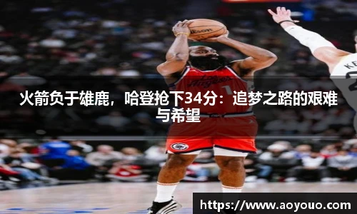 火箭负于雄鹿，哈登抢下34分：追梦之路的艰难与希望