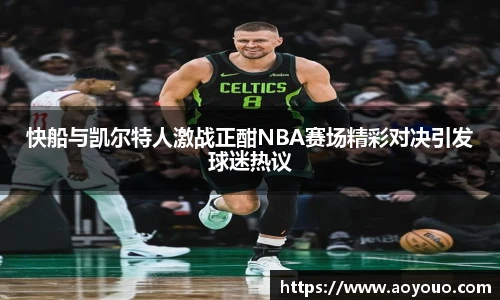 快船与凯尔特人激战正酣NBA赛场精彩对决引发球迷热议