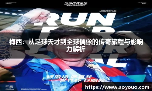 梅西：从足球天才到全球偶像的传奇旅程与影响力解析