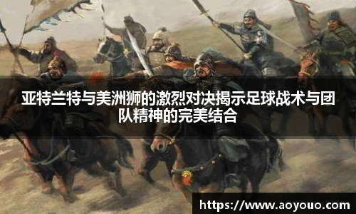 亚特兰特与美洲狮的激烈对决揭示足球战术与团队精神的完美结合