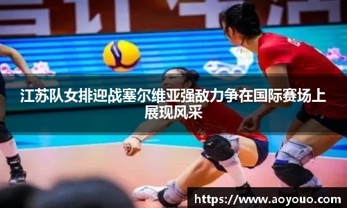 江苏队女排迎战塞尔维亚强敌力争在国际赛场上展现风采