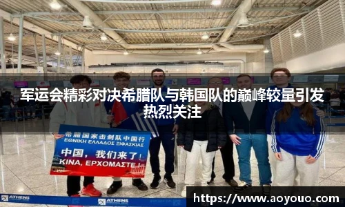 军运会精彩对决希腊队与韩国队的巅峰较量引发热烈关注