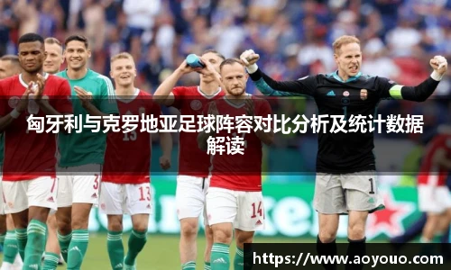 匈牙利与克罗地亚足球阵容对比分析及统计数据解读