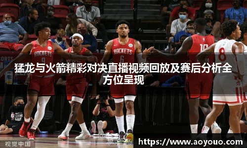 猛龙与火箭精彩对决直播视频回放及赛后分析全方位呈现