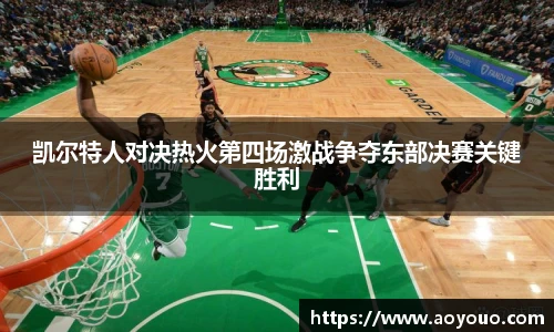 凯尔特人对决热火第四场激战争夺东部决赛关键胜利
