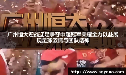 广州恒大迎战辽足争夺中超冠军荣耀全力以赴展现足球激情与团队精神