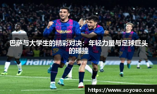 巴萨与大学生的精彩对决：年轻力量与足球巨头的碰撞